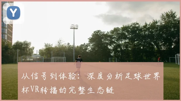 从信号到体验：深度分析足球世界杯VR转播的完整生态链