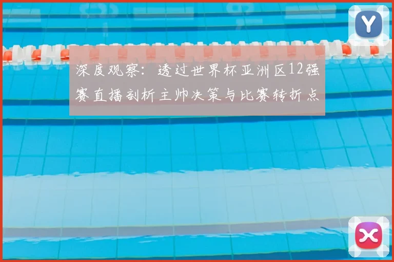 深度观察：透过世界杯亚洲区12强赛直播剖析主帅决策与比赛转折点