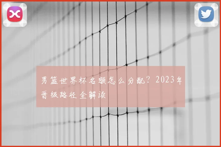 男篮世界杯名额怎么分配?2023年晋级路径全解读