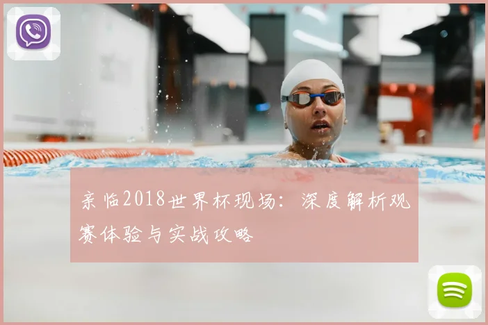 亲临2018世界杯现场:深度解析观赛体验与实战攻略