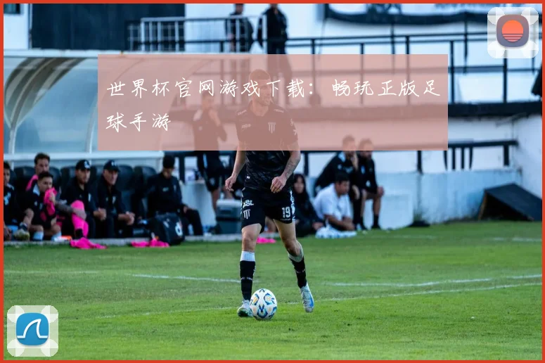 世界杯官网游戏下载:畅玩正版足球手游