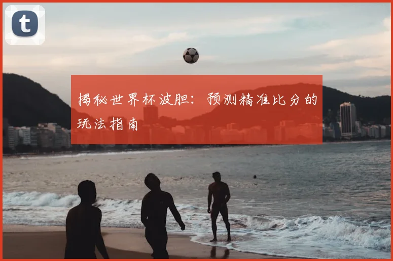 揭秘世界杯波胆:预测精准比分的玩法指南