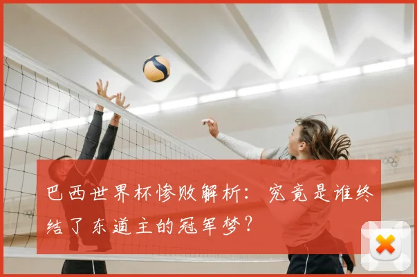 巴西世界杯惨败解析：究竟是谁终结了东道主的冠军梦？