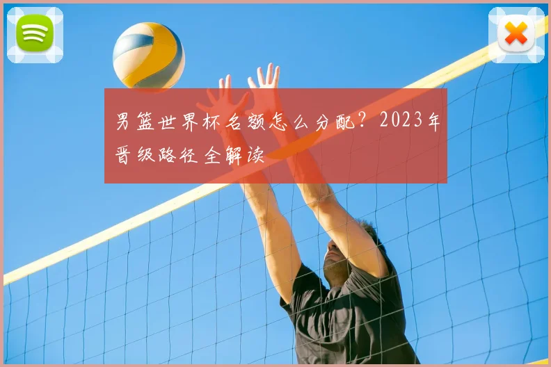 男篮世界杯名额怎么分配?2023年晋级路径全解读