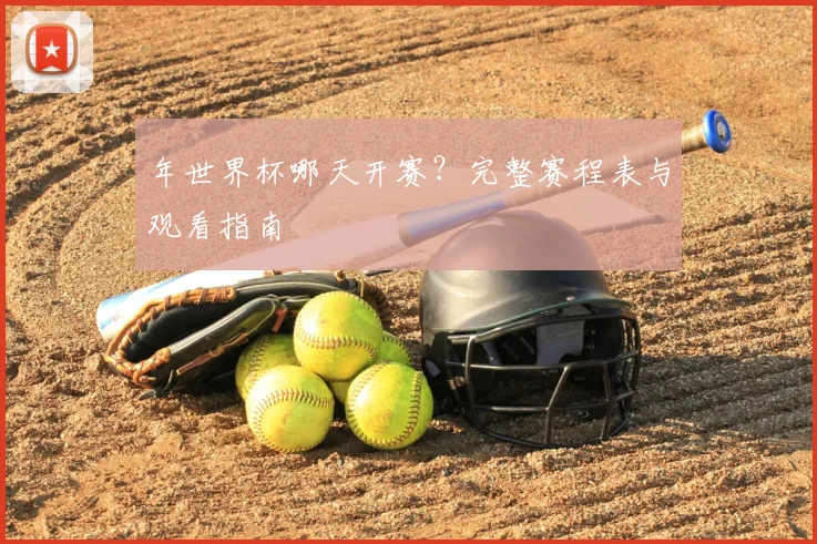 年世界杯哪天开赛？完整赛程表与观看指南
