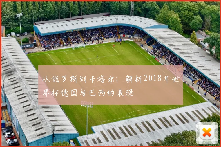 从俄罗斯到卡塔尔：解析2018年世界杯德国与巴西的表现