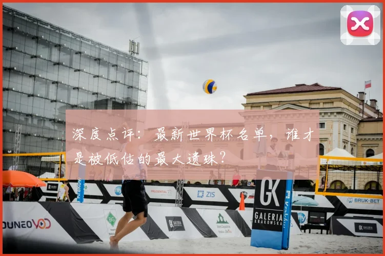 深度点评：最新世界杯名单，谁才是被低估的最大遗珠？