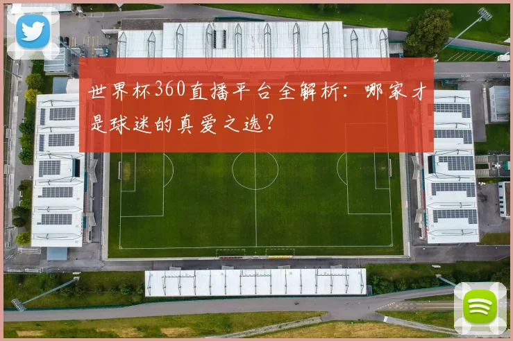 世界杯360直播平台全解析:哪家才是球迷的真爱之选?