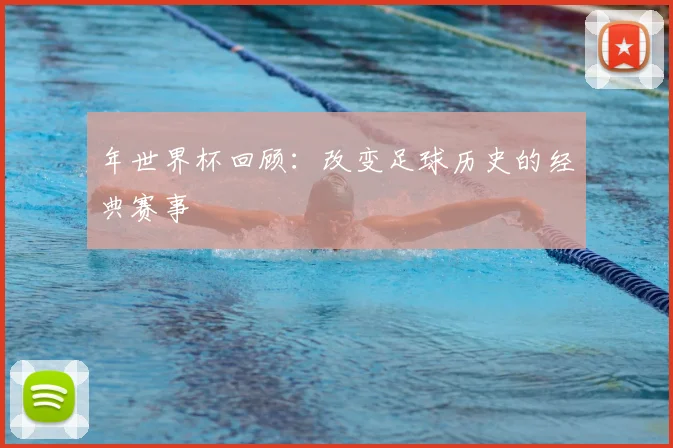 年世界杯回顾：改变足球历史的经典赛事