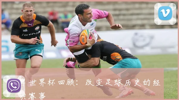 年世界杯回顾：改变足球历史的经典赛事